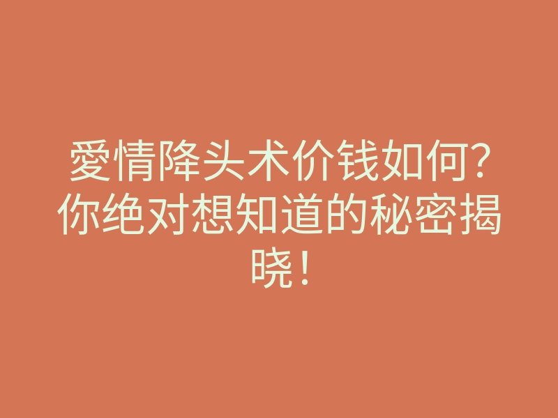 愛情降头术价钱如何?你绝对想知道的秘密揭晓!