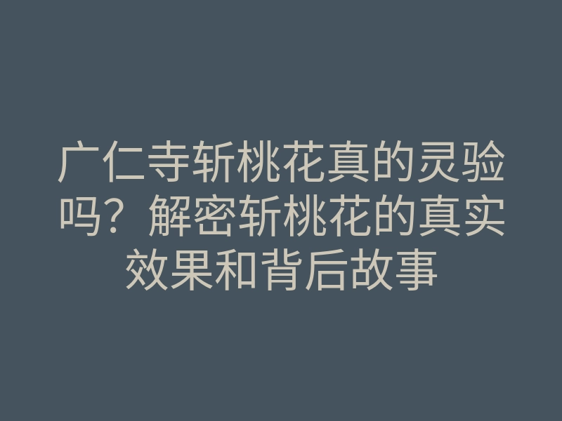 广仁寺斩桃花真的灵验吗?解密斩桃花的真实效果和背后故事