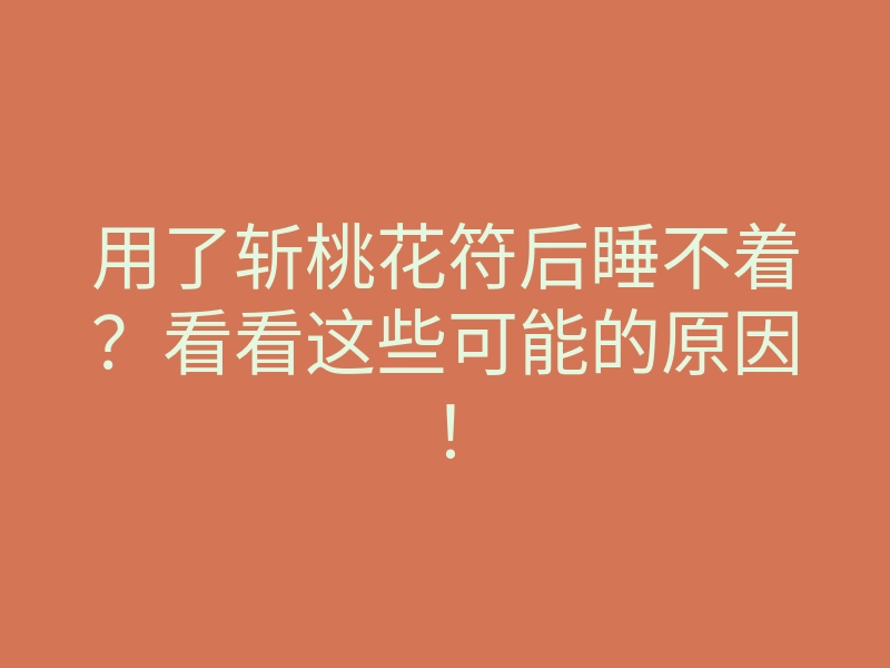 用了斩桃花符后睡不着?看看这些可能的原因!