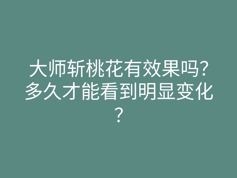 大师斩桃花有效果吗?多久才能看到明显变化?