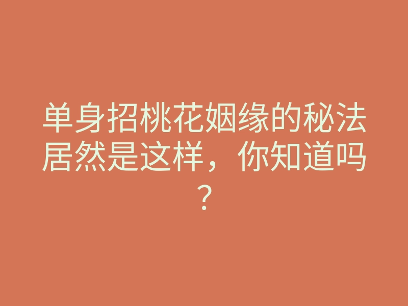 单身招桃花姻缘的秘法居然是这样,你知道吗?
