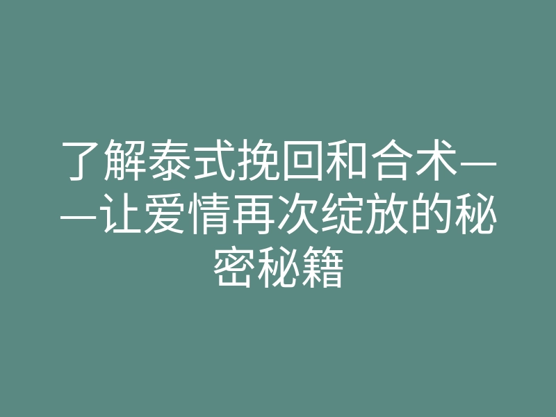了解泰式挽回和合术——让爱情再次绽放的秘密秘籍