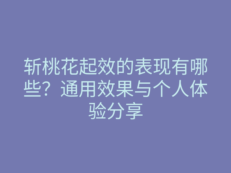斩桃花起效的表现有哪些?通用效果与个人体验分享