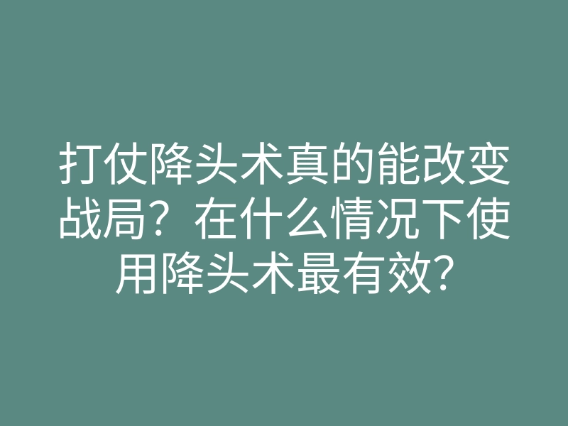 打仗降头术真的能改变战局?在什么情况下使用降头术最有效?