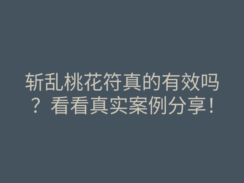 斩乱桃花符真的有效吗?看看真实案例分享!
