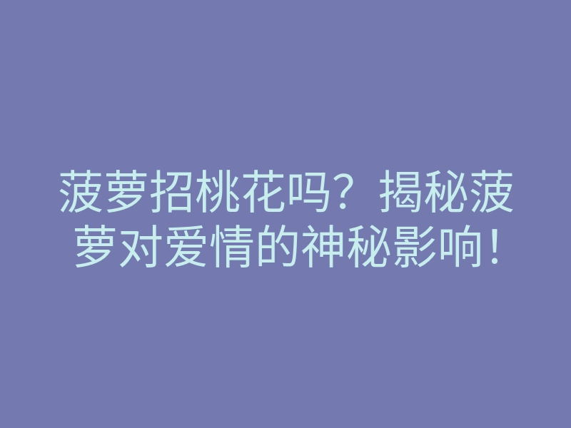 菠萝招桃花吗?揭秘菠萝对爱情的神秘影响!