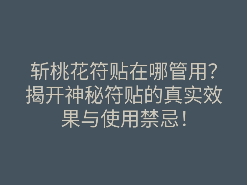 斩桃花符贴在哪管用?揭开神秘符贴的真实效果与使用禁忌!