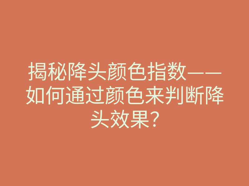 揭秘降头颜色指数——如何通过颜色来判断降头效果?