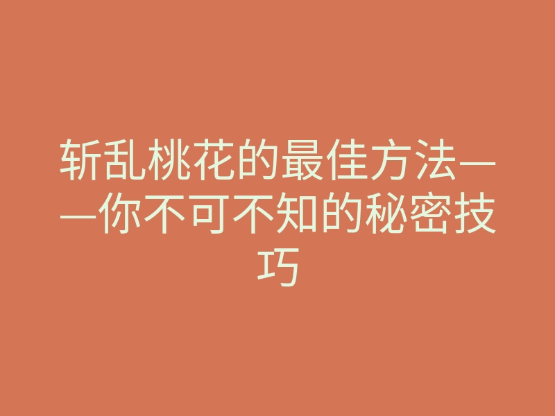 斩乱桃花的最佳方法——你不可不知的秘密技巧
