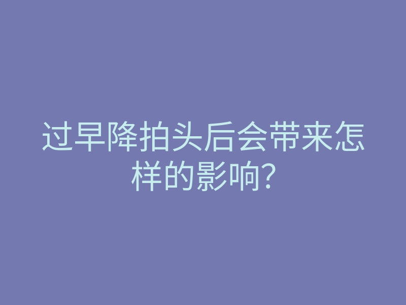 过早降拍头后会带来怎样的影响?