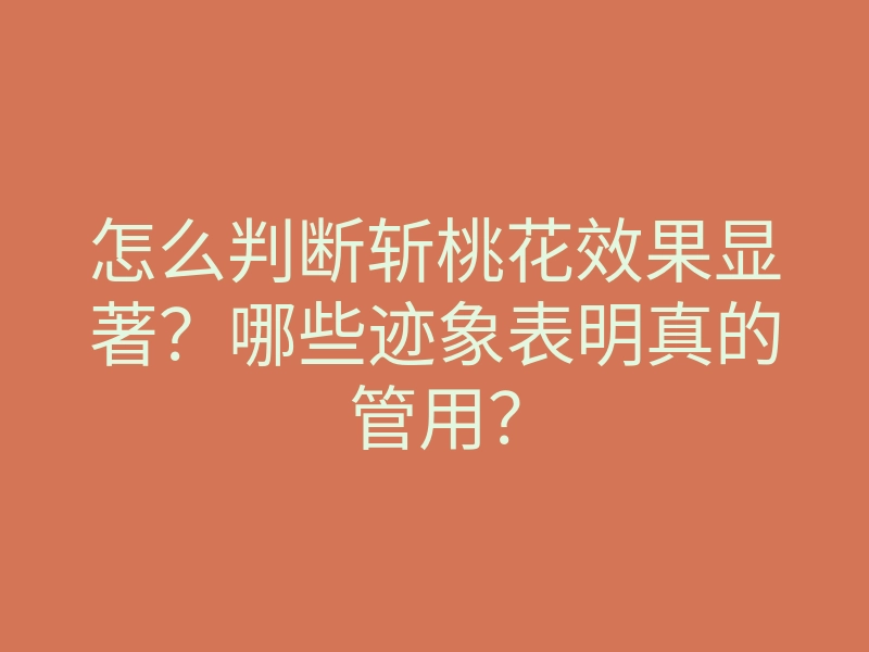 怎么判断斩桃花效果显著?哪些迹象表明真的管用?