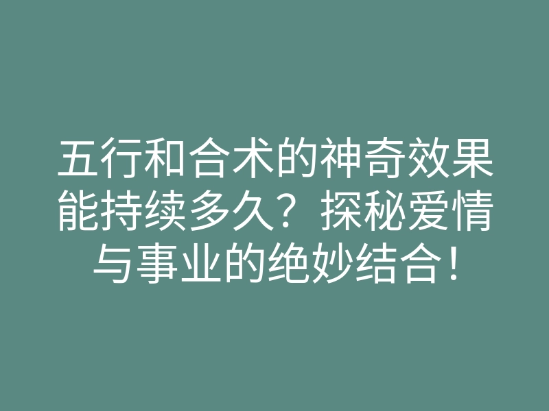 五行和合术的神奇效果能持续多久?探秘爱情与事业的绝妙结合!