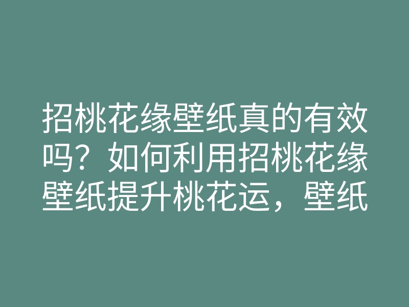 招桃花缘壁纸真的有效吗?如何利用招桃花缘壁纸提升桃花运,壁纸选择技巧与效果分析