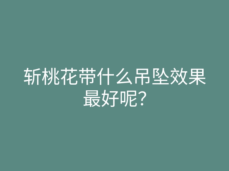 斩桃花带什么吊坠效果最好呢?