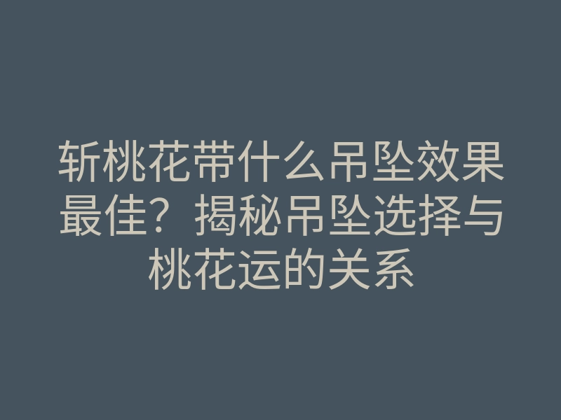 斩桃花带什么吊坠效果最佳?揭秘吊坠选择与桃花运的关系