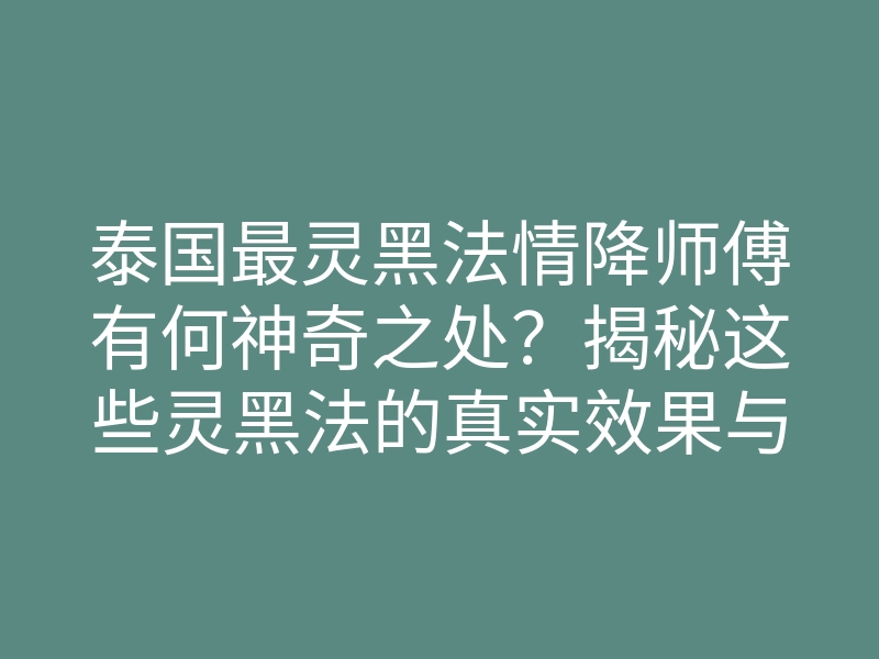 泰国最灵黑法情降师傅有何神奇之处?揭秘这些灵黑法的真实效果与心得