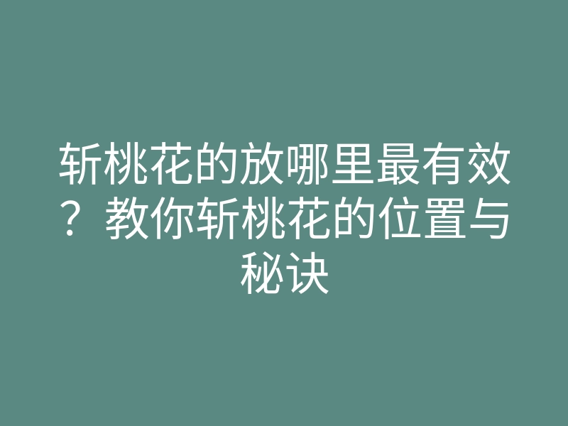 斩桃花的放哪里最有效?教你斩桃花的位置与秘诀