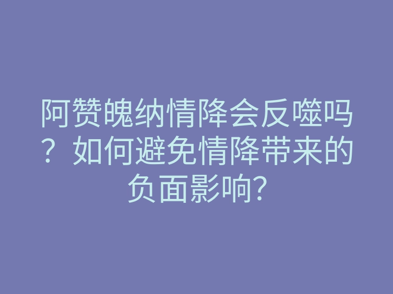 阿赞魄纳情降会反噬吗?如何避免情降带来的负面影响?