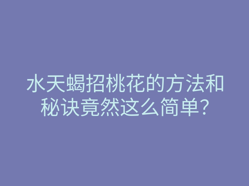 水天蝎招桃花的方法和秘诀竟然这么简单?
