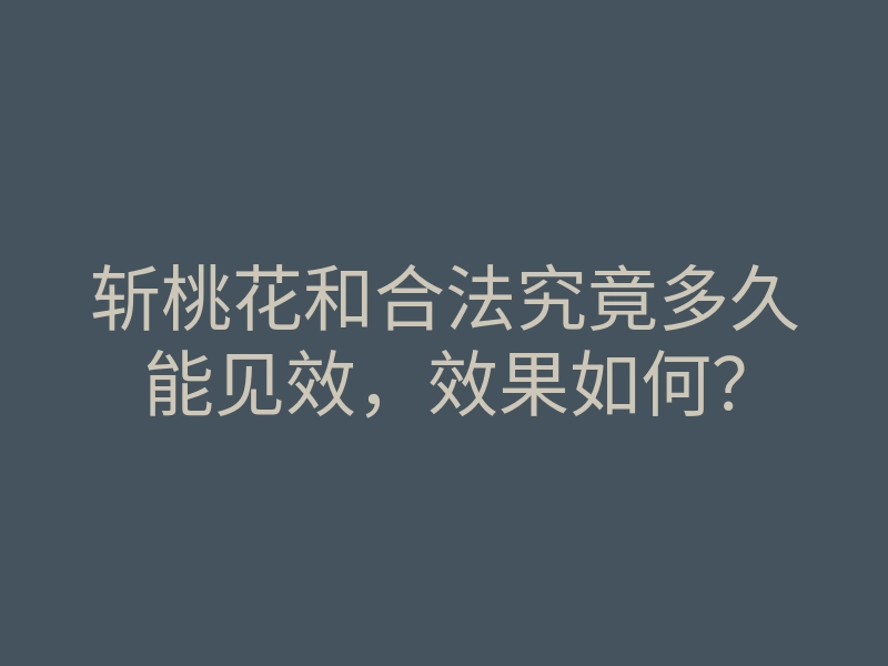 斩桃花和合法究竟多久能见效，效果如何？
