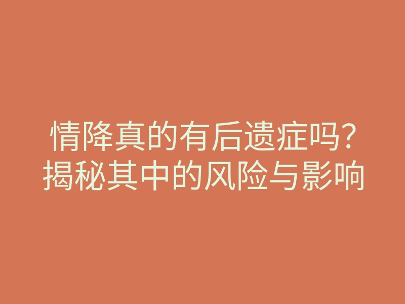 情降真的有后遗症吗?揭秘其中的风险与影响