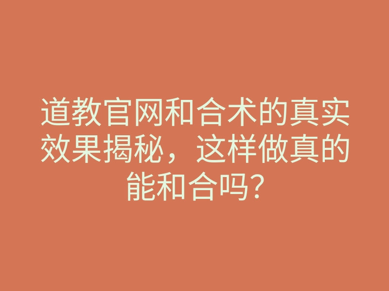道教官网和合术的真实效果揭秘,这样做真的能和合吗?