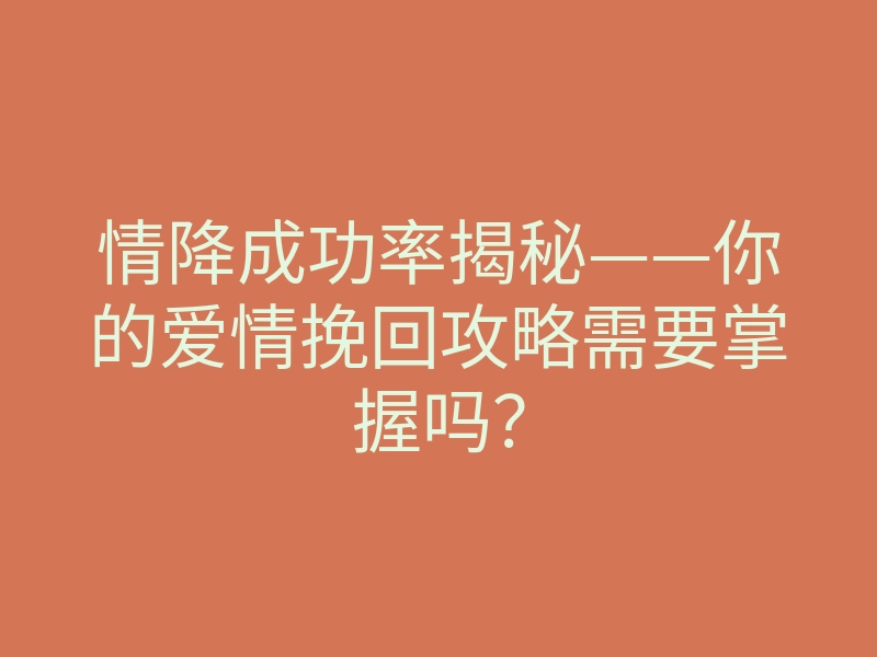 情降成功率揭秘——你的爱情挽回攻略需要掌握吗?