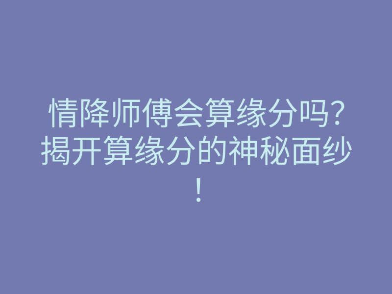 情降师傅会算缘分吗?揭开算缘分的神秘面纱!