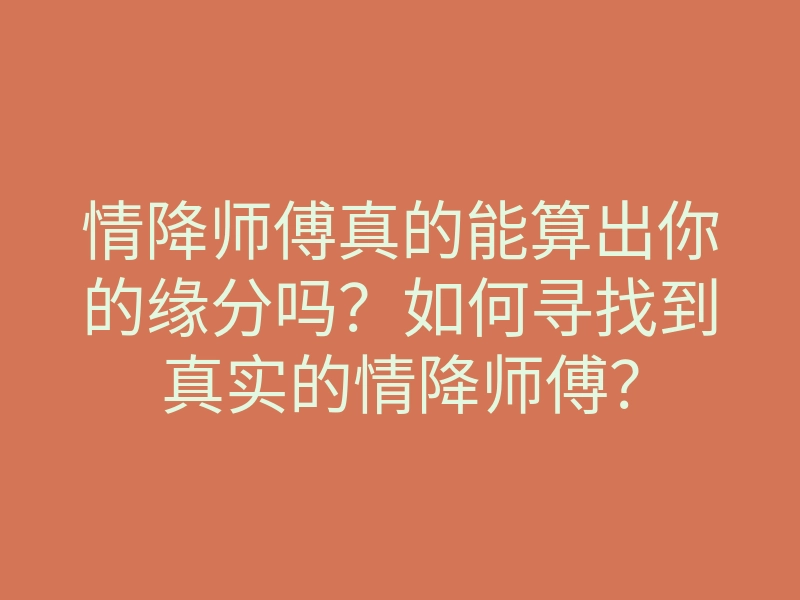 情降师傅真的能算出你的缘分吗?如何寻找到真实的情降师傅?