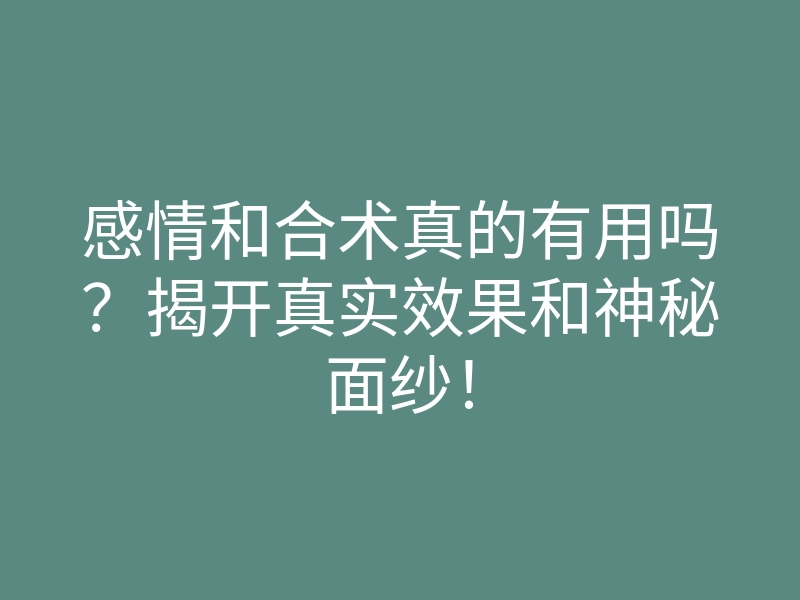 感情和合术真的有用吗?揭开真实效果和神秘面纱!