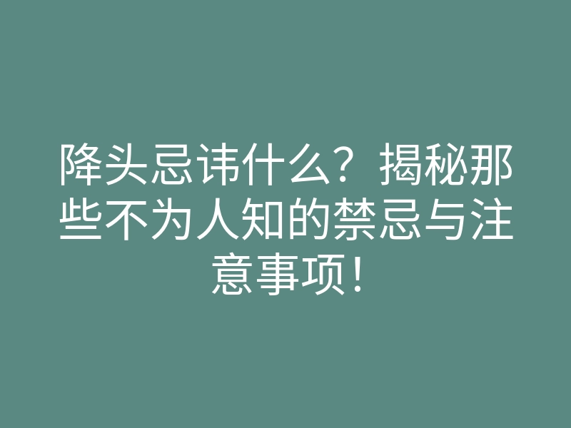 降头忌讳什么?揭秘那些不为人知的禁忌与注意事项!
