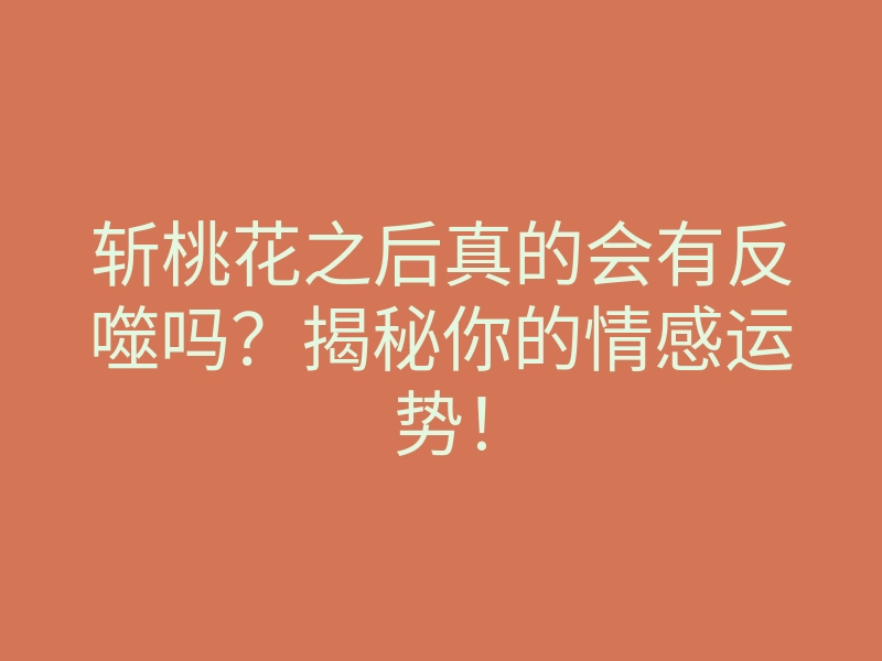 斩桃花之后真的会有反噬吗?揭秘你的情感运势!