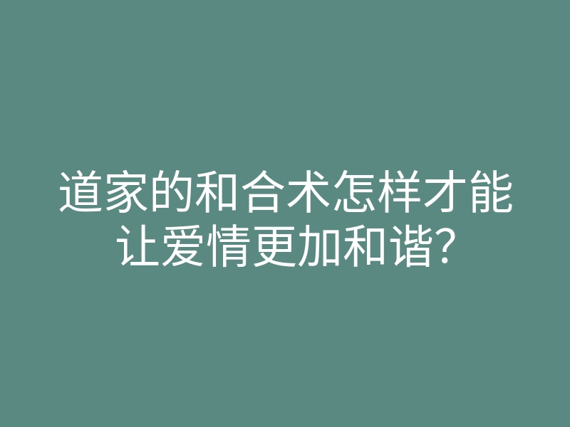道家的和合术怎样才能让爱情更加和谐?