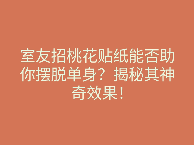 室友招桃花贴纸能否助你摆脱单身?揭秘其神奇效果!