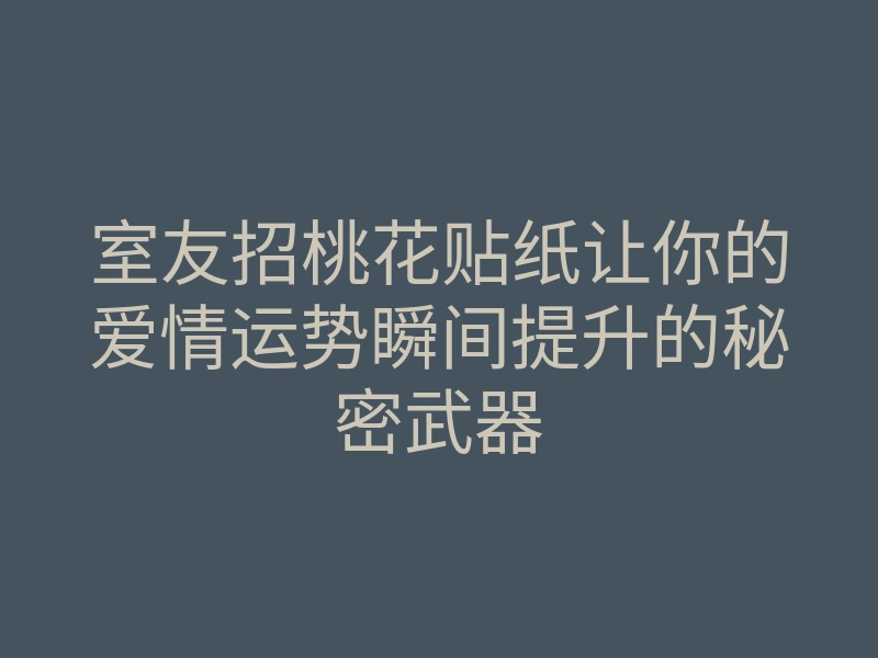 室友招桃花贴纸让你的爱情运势瞬间提升的秘密武器