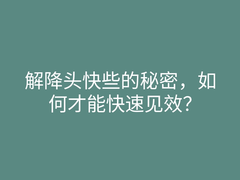 解降头快些的秘密,如何才能快速见效?