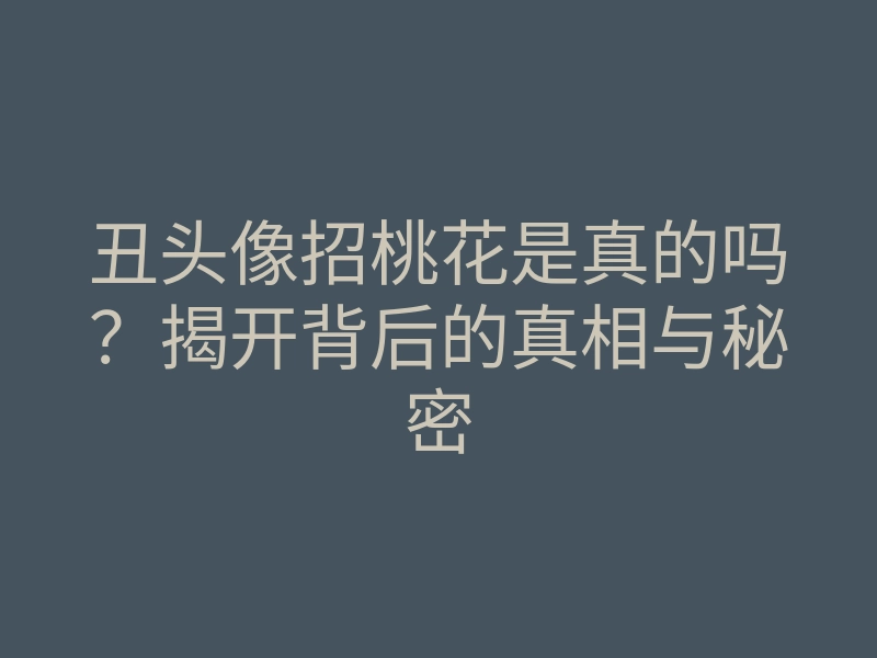 丑头像招桃花是真的吗?揭开背后的真相与秘密