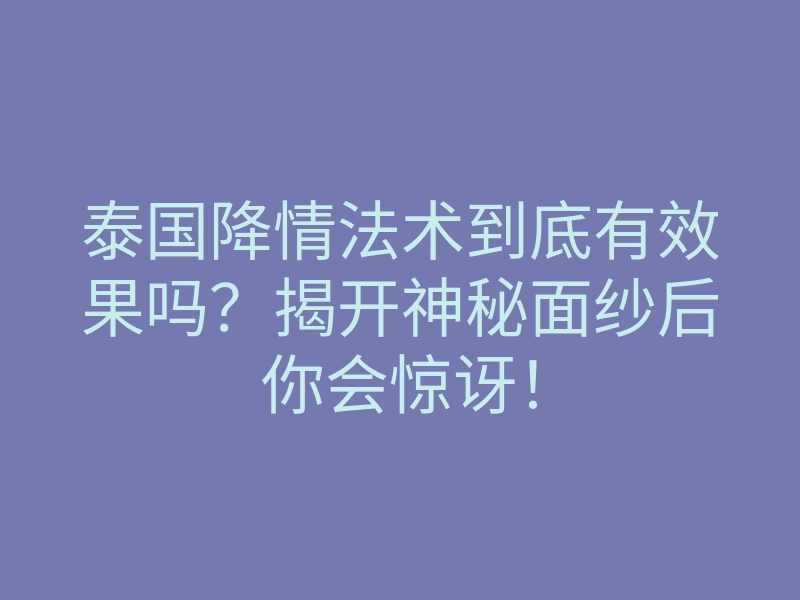 泰国降情法术到底有效果吗？揭开神秘面纱后你会惊讶！