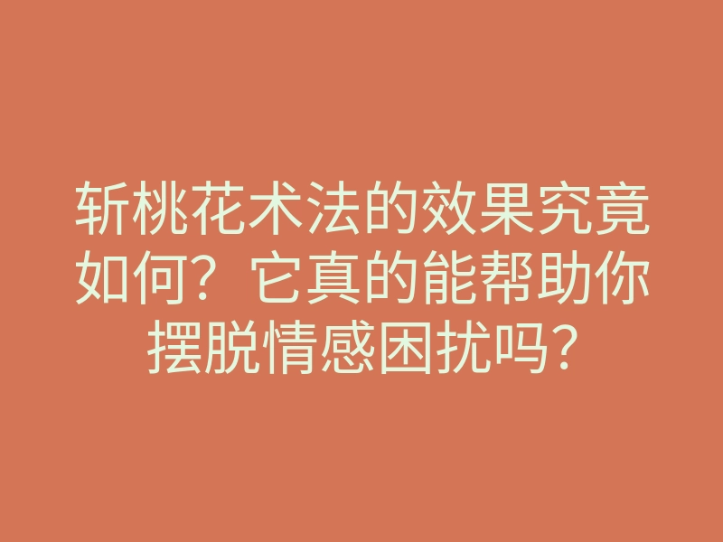 斩桃花术法的效果究竟如何?它真的能帮助你摆脱情感困扰吗?