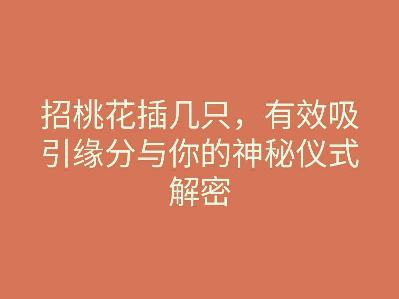 招桃花插几只,有效吸引缘分与你的神秘仪式解密