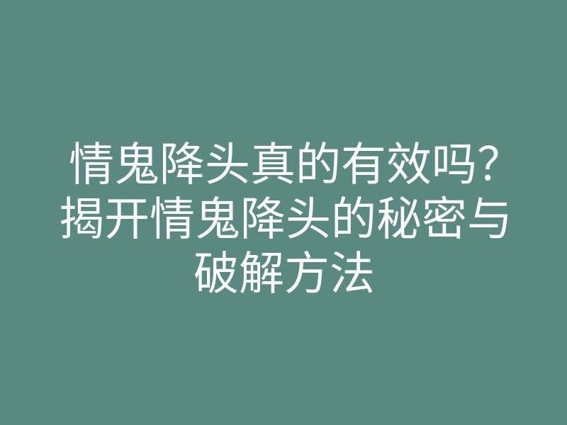 情鬼降头真的有效吗?揭开情鬼降头的秘密与破解方法