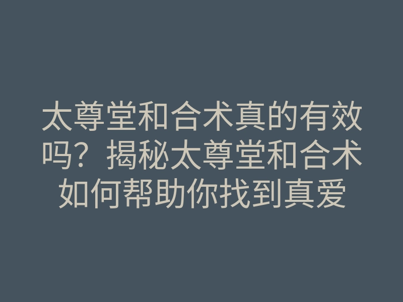 太尊堂和合术真的有效吗?揭秘太尊堂和合术如何帮助你找到真爱
