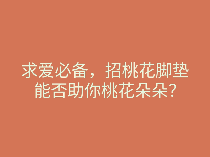 求爱必备,招桃花脚垫能否助你桃花朵朵?