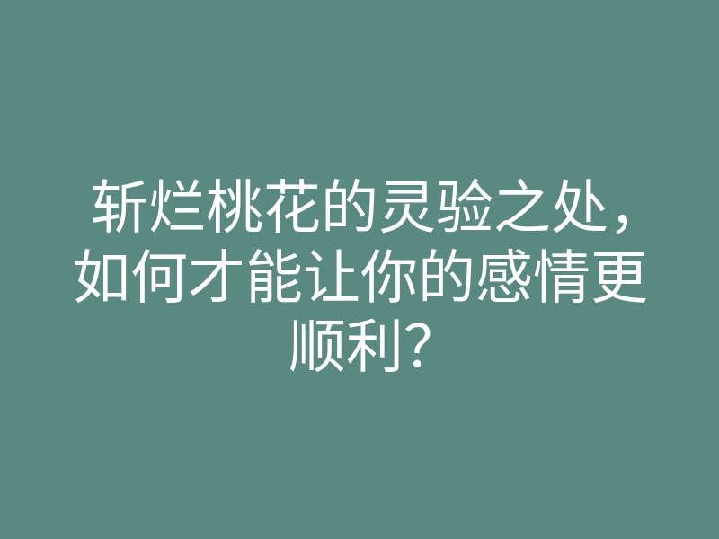 斩烂桃花的灵验之处,如何才能让你的感情更顺利?