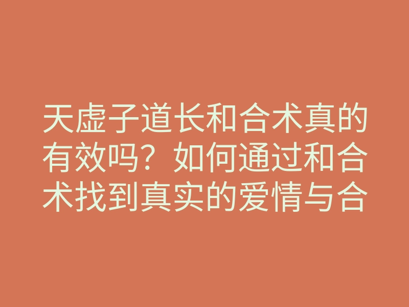 天虚子道长和合术真的有效吗?如何通过和合术找到真实的爱情与合适的人选