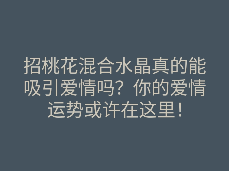 招桃花混合水晶真的能吸引爱情吗?你的爱情运势或许在这里!