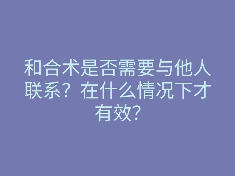 和合术是否需要与他人联系?在什么情况下才有效?