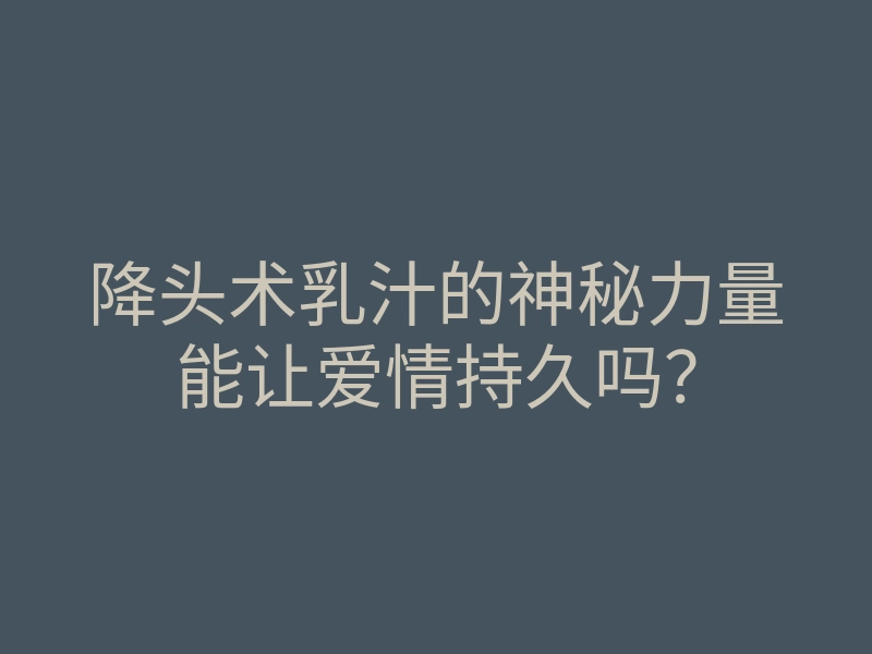 降头术乳汁的神秘力量能让爱情持久吗?