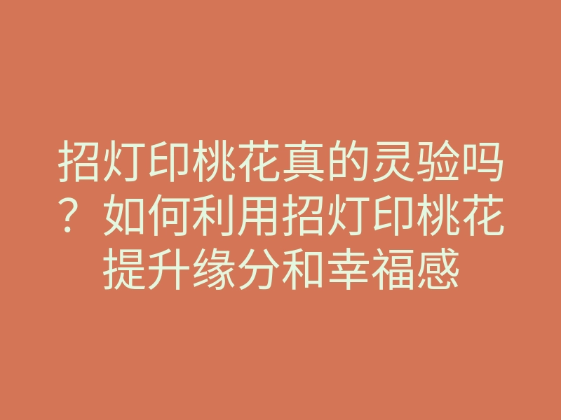 招灯印桃花真的灵验吗?如何利用招灯印桃花提升缘分和幸福感