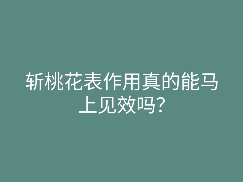 斩桃花表作用真的能马上见效吗?